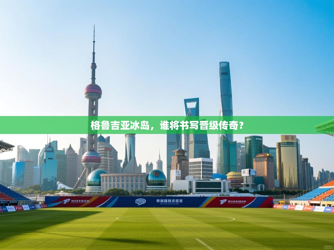 格鲁吉亚冰岛，谁将书写晋级传奇？